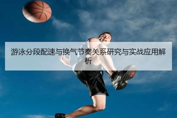 游泳分段配速与换气节奏关系研究与实战应用解析（kaiyun）